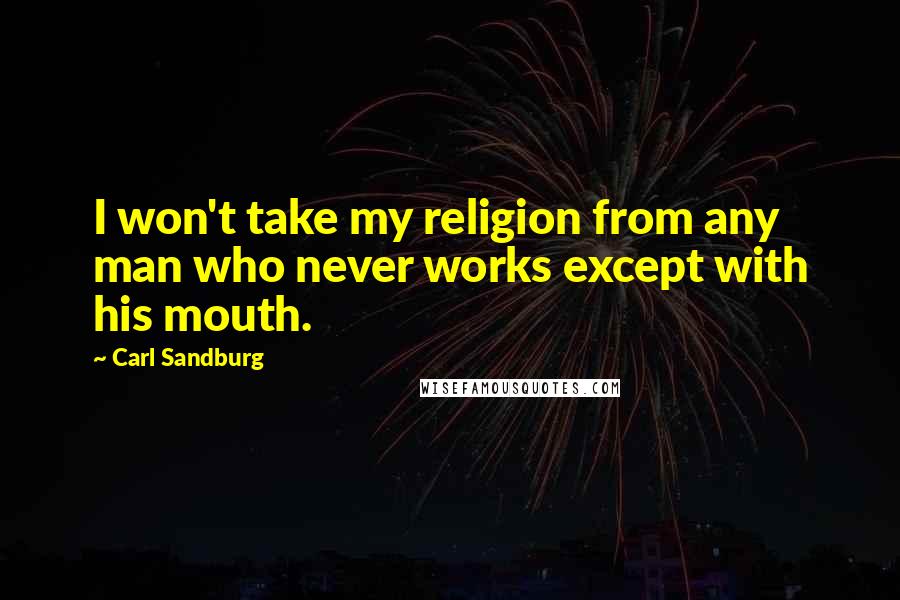 Carl Sandburg Quotes: I won't take my religion from any man who never works except with his mouth.