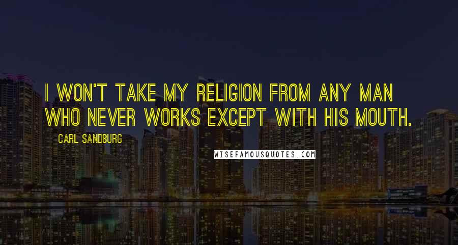 Carl Sandburg Quotes: I won't take my religion from any man who never works except with his mouth.