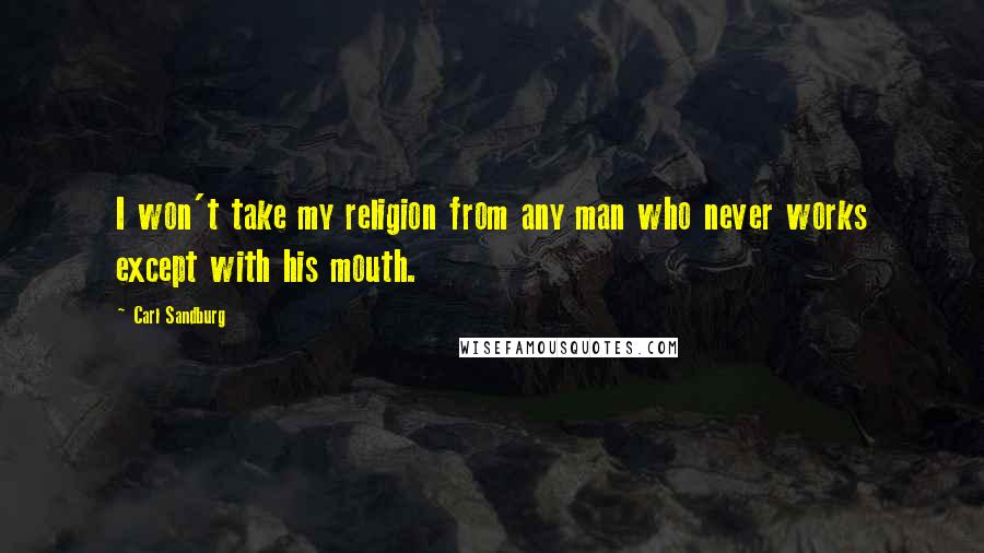 Carl Sandburg Quotes: I won't take my religion from any man who never works except with his mouth.