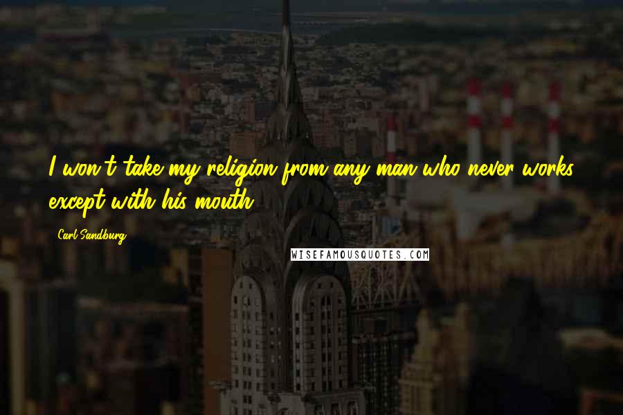 Carl Sandburg Quotes: I won't take my religion from any man who never works except with his mouth.