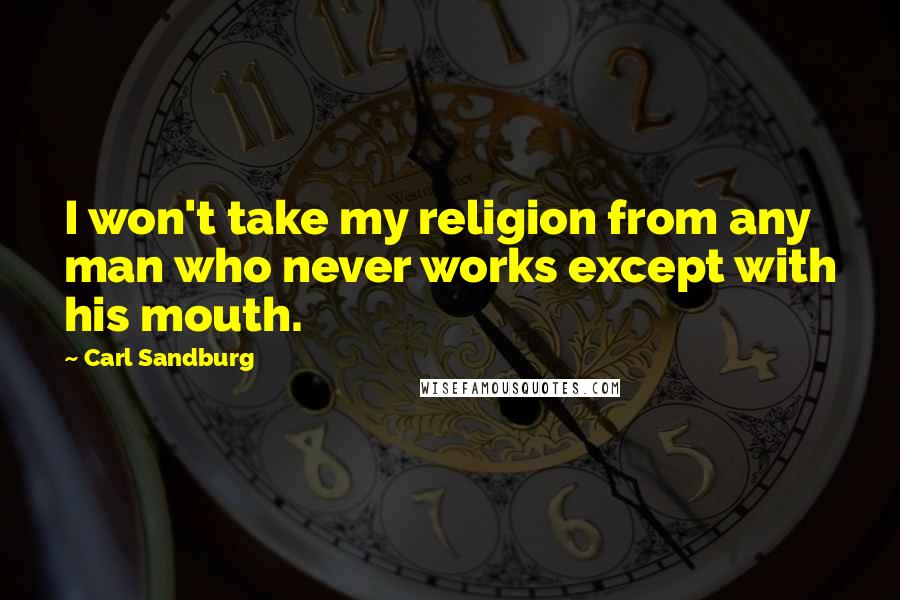 Carl Sandburg Quotes: I won't take my religion from any man who never works except with his mouth.