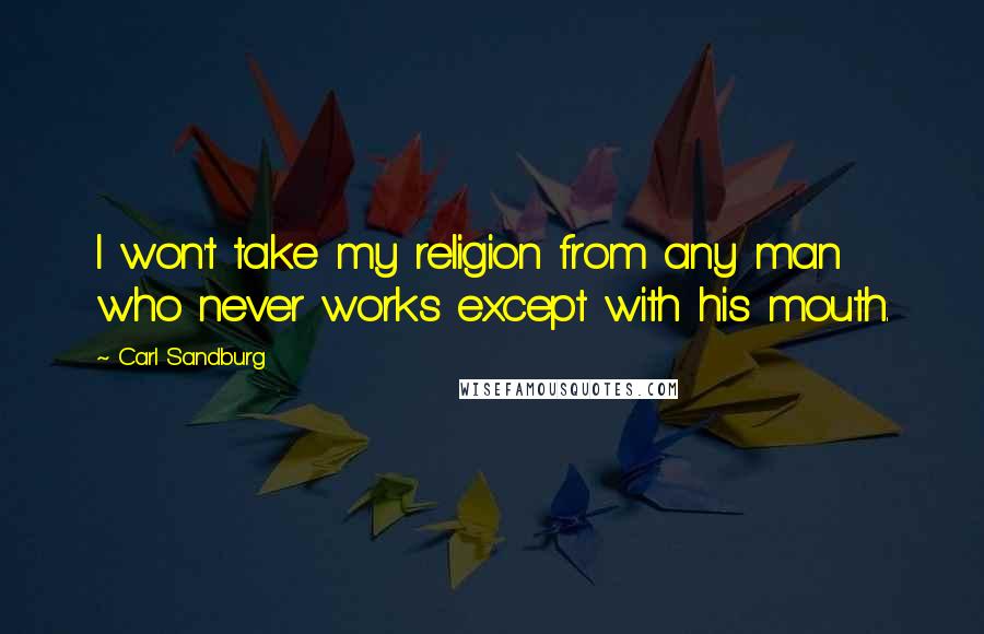 Carl Sandburg Quotes: I won't take my religion from any man who never works except with his mouth.