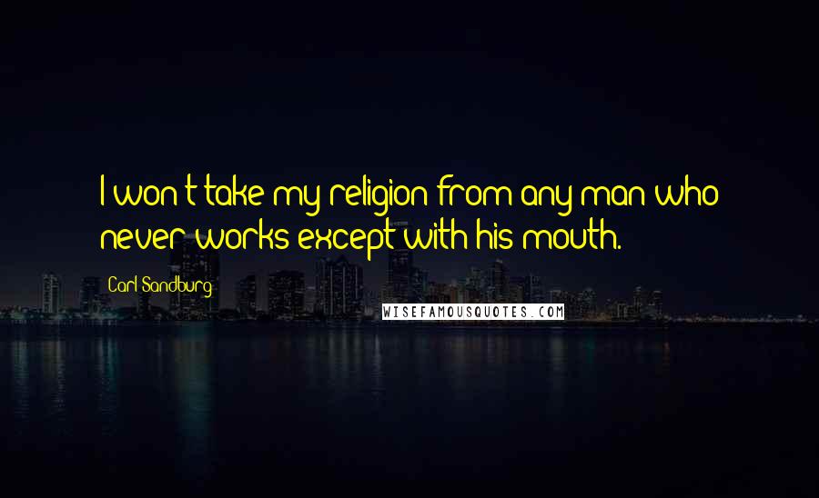 Carl Sandburg Quotes: I won't take my religion from any man who never works except with his mouth.