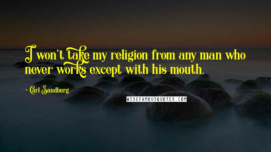 Carl Sandburg Quotes: I won't take my religion from any man who never works except with his mouth.