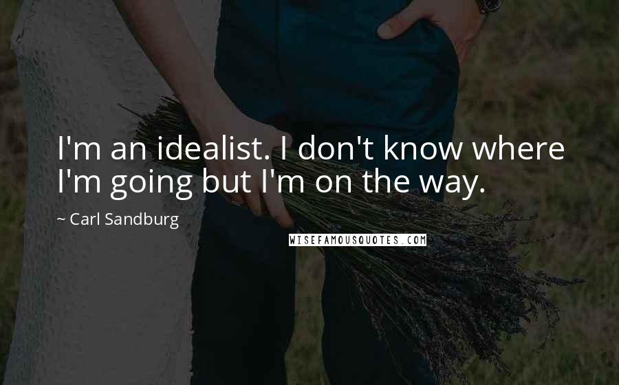 Carl Sandburg Quotes: I'm an idealist. I don't know where I'm going but I'm on the way.