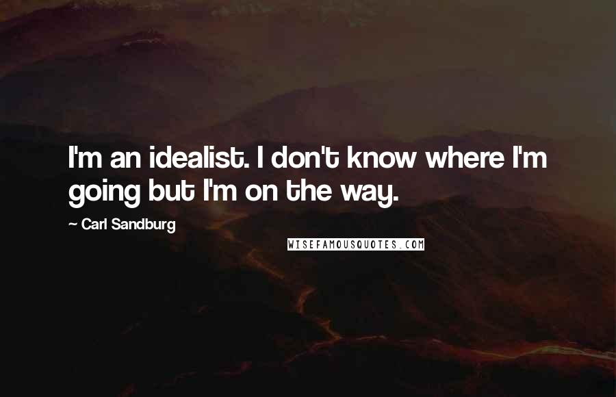 Carl Sandburg Quotes: I'm an idealist. I don't know where I'm going but I'm on the way.