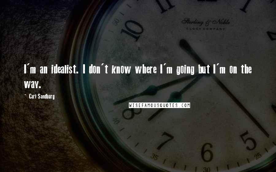 Carl Sandburg Quotes: I'm an idealist. I don't know where I'm going but I'm on the way.