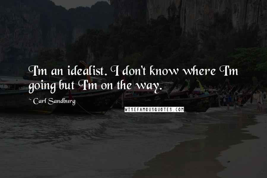 Carl Sandburg Quotes: I'm an idealist. I don't know where I'm going but I'm on the way.