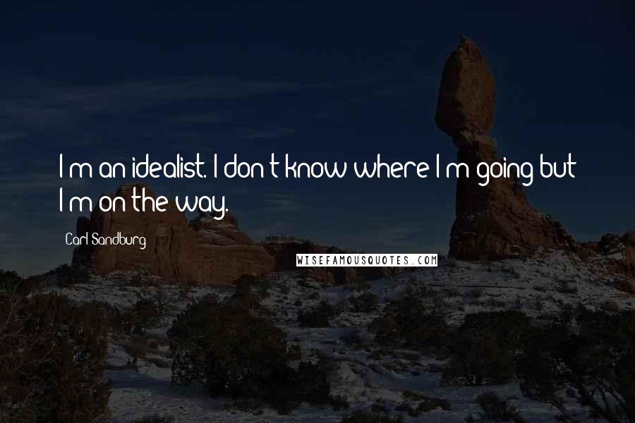 Carl Sandburg Quotes: I'm an idealist. I don't know where I'm going but I'm on the way.