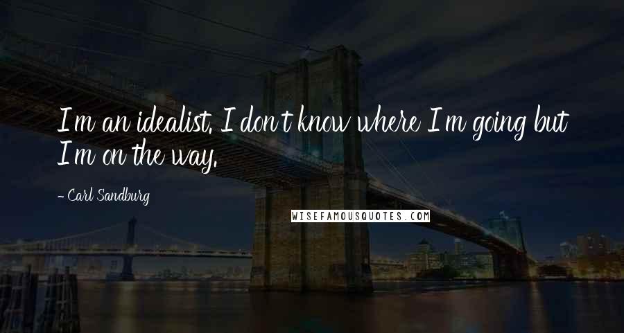 Carl Sandburg Quotes: I'm an idealist. I don't know where I'm going but I'm on the way.