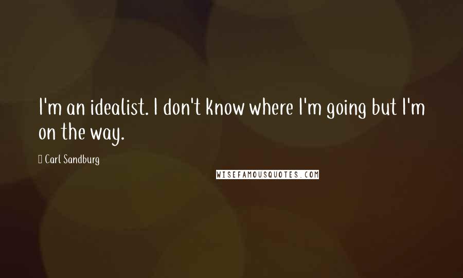 Carl Sandburg Quotes: I'm an idealist. I don't know where I'm going but I'm on the way.