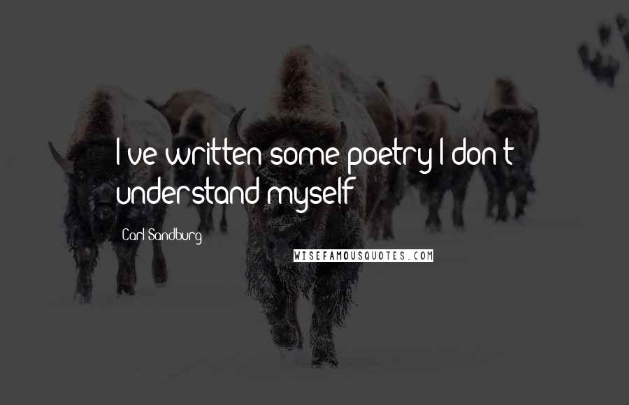 Carl Sandburg Quotes: I've written some poetry I don't understand myself