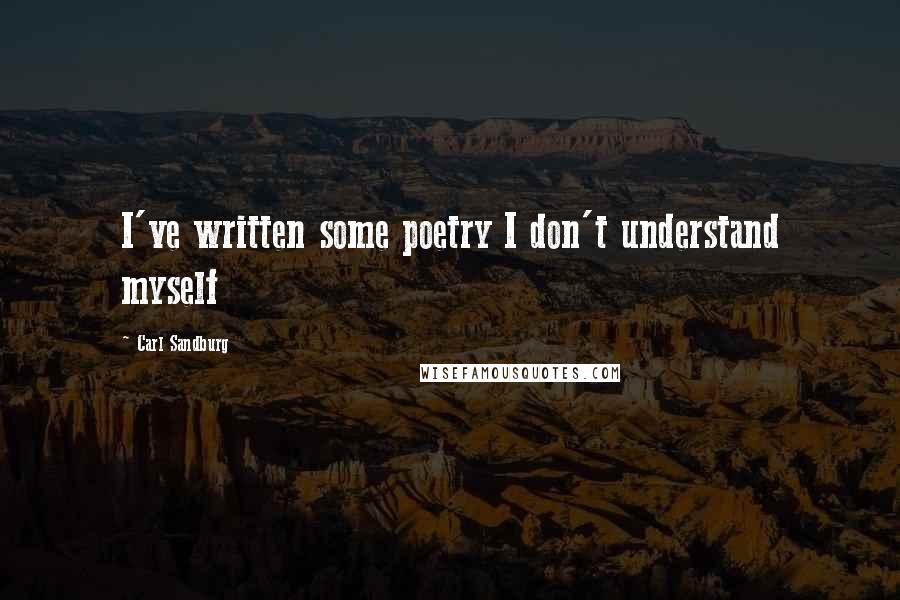 Carl Sandburg Quotes: I've written some poetry I don't understand myself