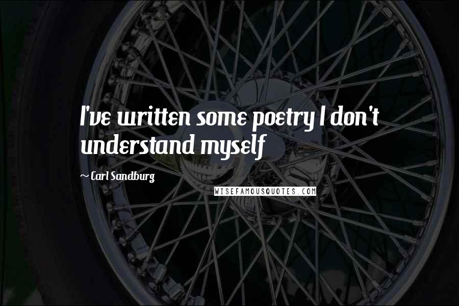 Carl Sandburg Quotes: I've written some poetry I don't understand myself