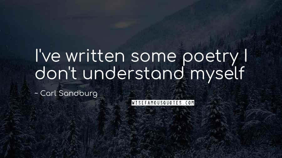 Carl Sandburg Quotes: I've written some poetry I don't understand myself