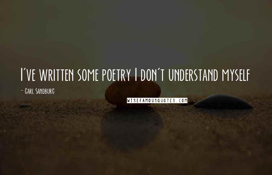 Carl Sandburg Quotes: I've written some poetry I don't understand myself