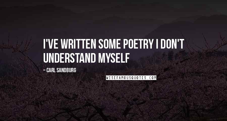 Carl Sandburg Quotes: I've written some poetry I don't understand myself