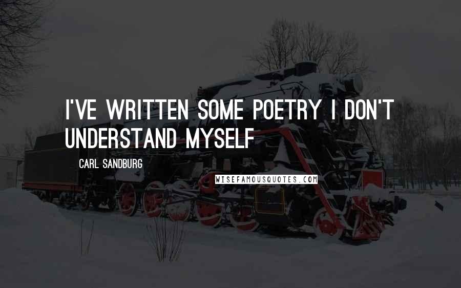 Carl Sandburg Quotes: I've written some poetry I don't understand myself