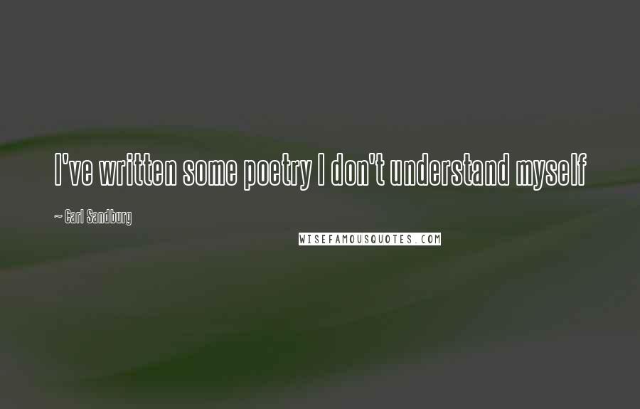 Carl Sandburg Quotes: I've written some poetry I don't understand myself