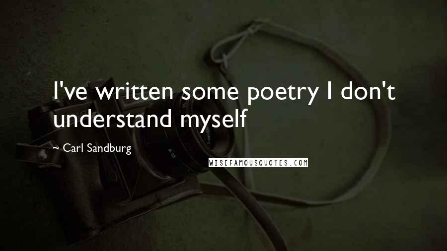 Carl Sandburg Quotes: I've written some poetry I don't understand myself