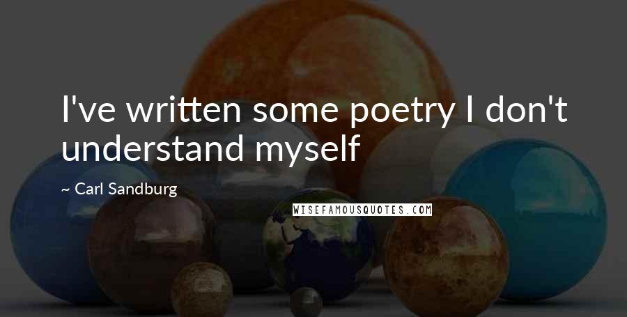 Carl Sandburg Quotes: I've written some poetry I don't understand myself