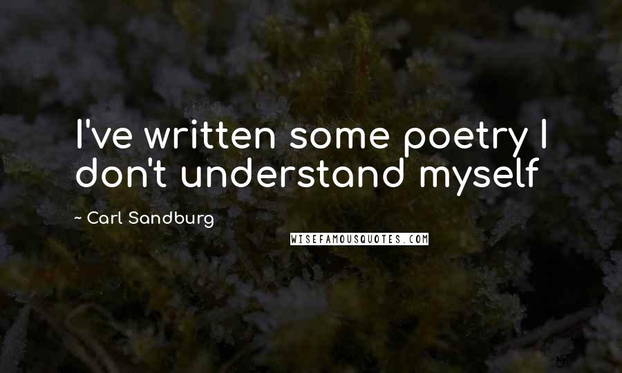 Carl Sandburg Quotes: I've written some poetry I don't understand myself