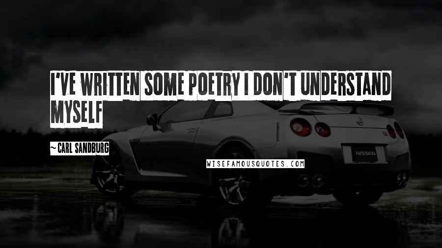 Carl Sandburg Quotes: I've written some poetry I don't understand myself