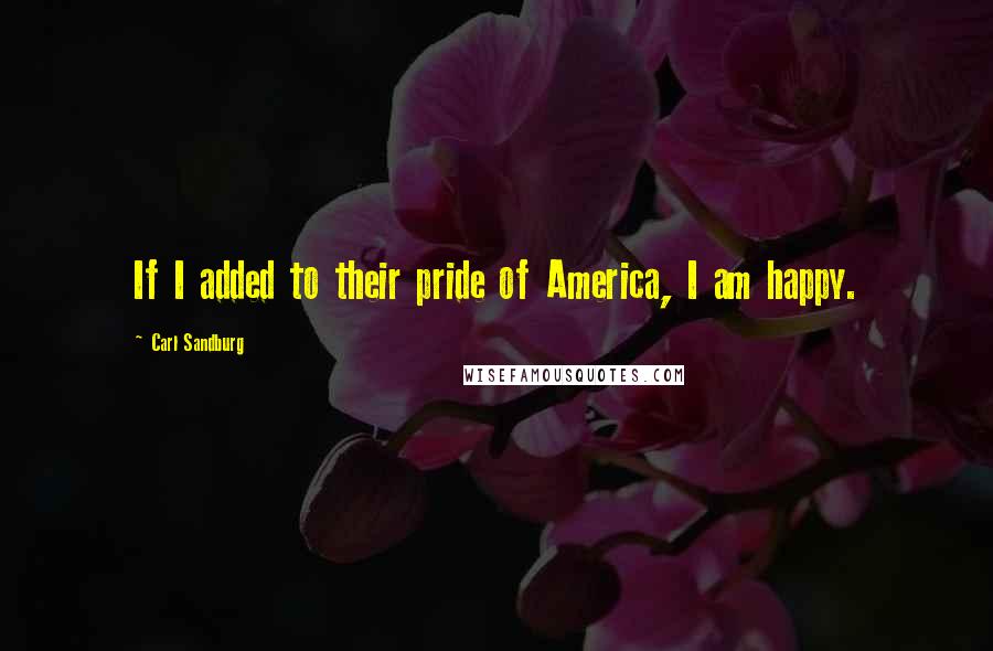 Carl Sandburg Quotes: If I added to their pride of America, I am happy.