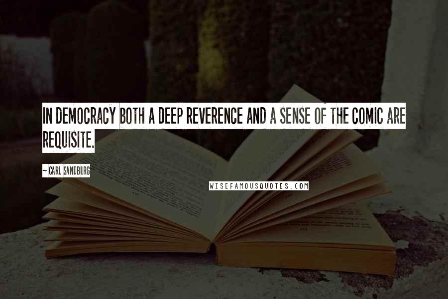 Carl Sandburg Quotes: In democracy both a deep reverence and a sense of the comic are requisite.