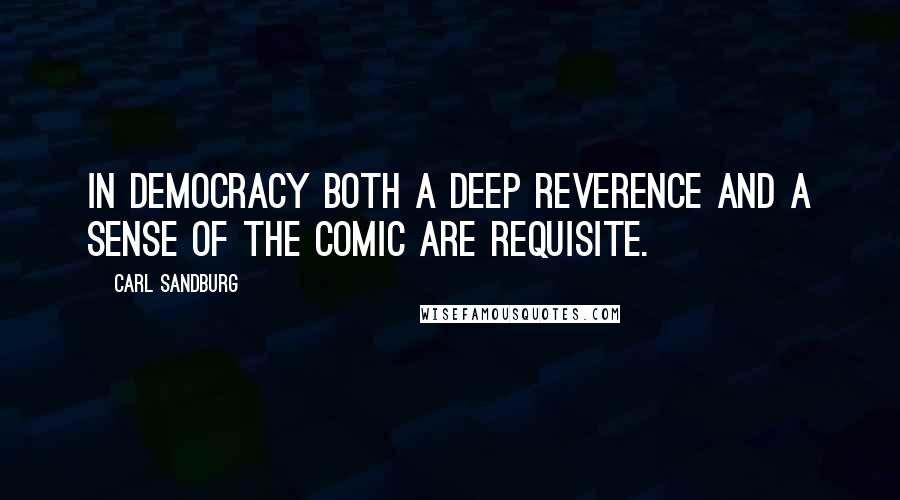 Carl Sandburg Quotes: In democracy both a deep reverence and a sense of the comic are requisite.