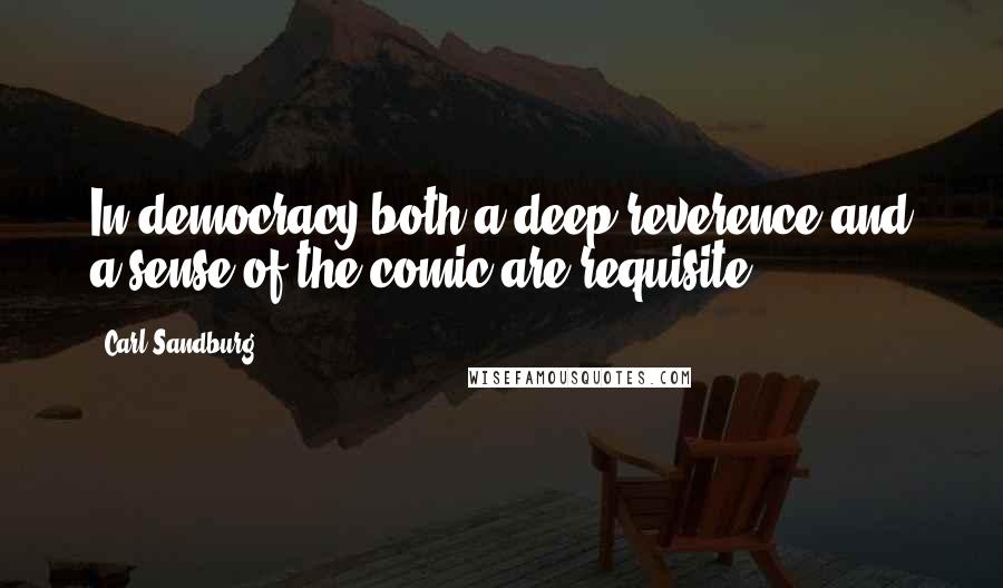 Carl Sandburg Quotes: In democracy both a deep reverence and a sense of the comic are requisite.