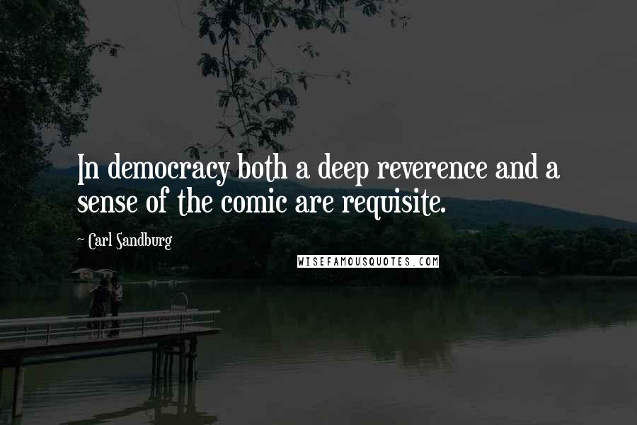 Carl Sandburg Quotes: In democracy both a deep reverence and a sense of the comic are requisite.