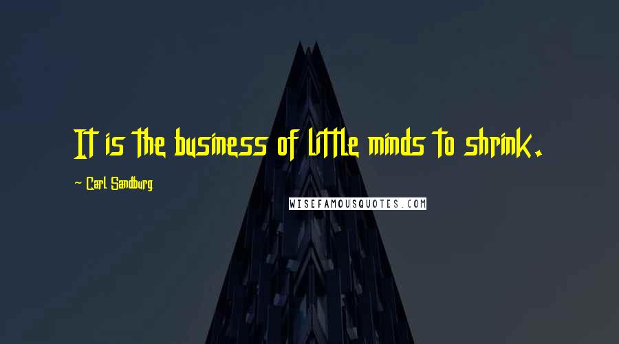 Carl Sandburg Quotes: It is the business of little minds to shrink.