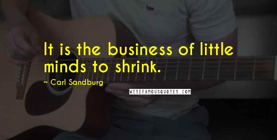 Carl Sandburg Quotes: It is the business of little minds to shrink.