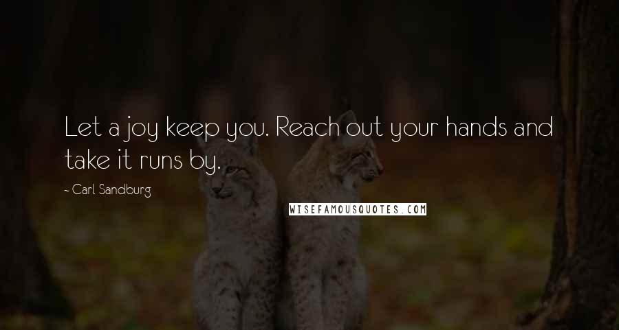 Carl Sandburg Quotes: Let a joy keep you. Reach out your hands and take it runs by.