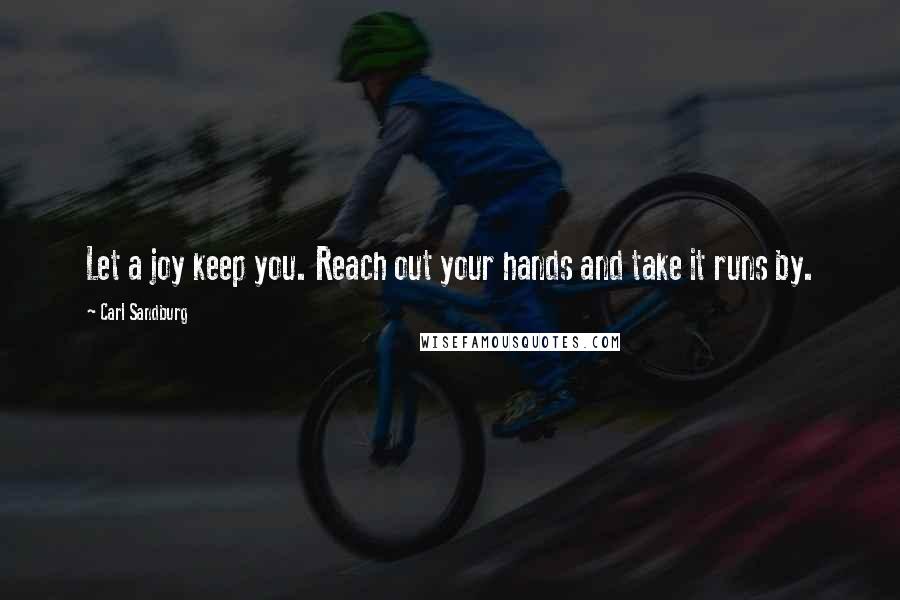 Carl Sandburg Quotes: Let a joy keep you. Reach out your hands and take it runs by.