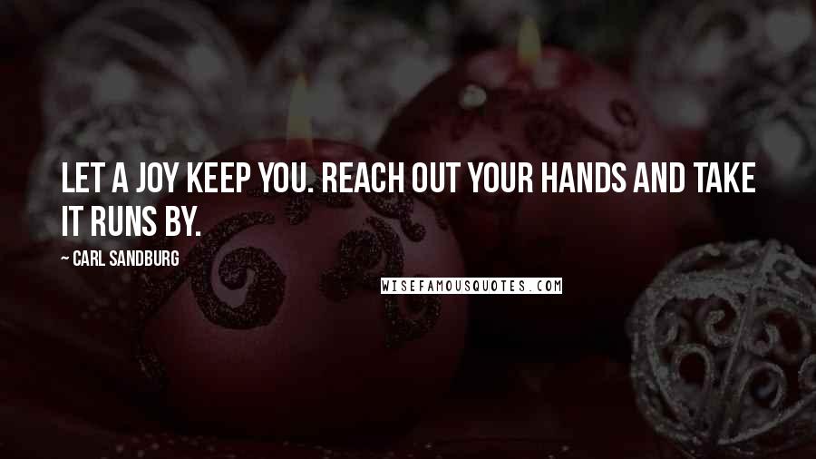 Carl Sandburg Quotes: Let a joy keep you. Reach out your hands and take it runs by.