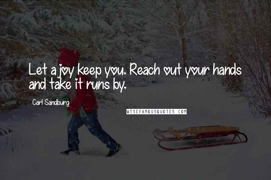 Carl Sandburg Quotes: Let a joy keep you. Reach out your hands and take it runs by.
