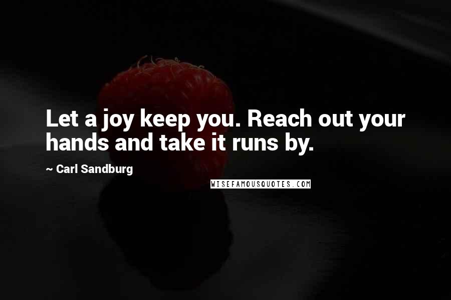 Carl Sandburg Quotes: Let a joy keep you. Reach out your hands and take it runs by.