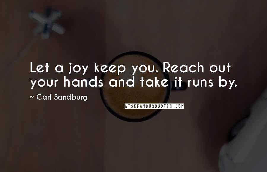 Carl Sandburg Quotes: Let a joy keep you. Reach out your hands and take it runs by.