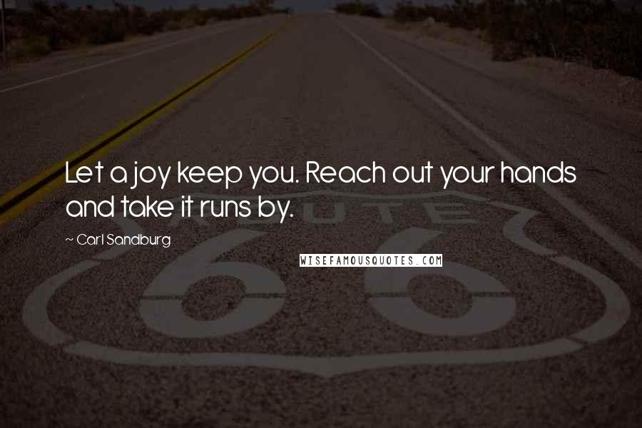 Carl Sandburg Quotes: Let a joy keep you. Reach out your hands and take it runs by.