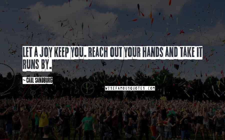 Carl Sandburg Quotes: Let a joy keep you. Reach out your hands and take it runs by.