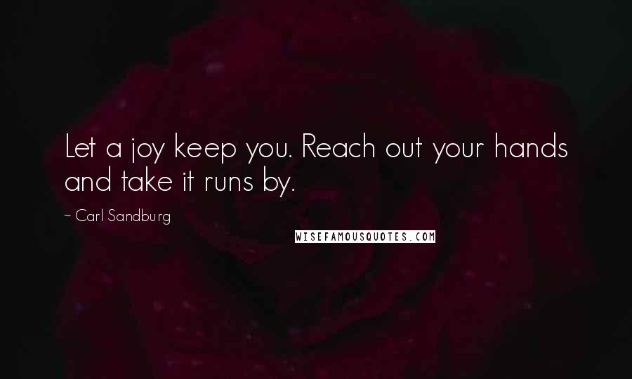 Carl Sandburg Quotes: Let a joy keep you. Reach out your hands and take it runs by.