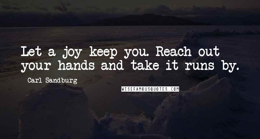 Carl Sandburg Quotes: Let a joy keep you. Reach out your hands and take it runs by.