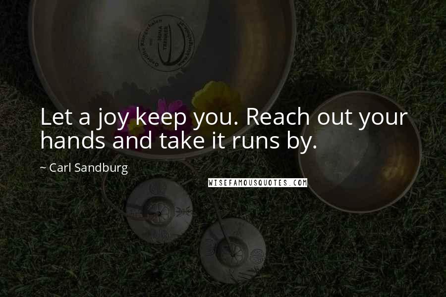 Carl Sandburg Quotes: Let a joy keep you. Reach out your hands and take it runs by.