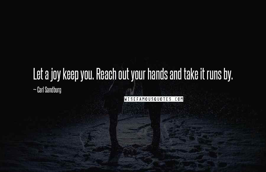 Carl Sandburg Quotes: Let a joy keep you. Reach out your hands and take it runs by.