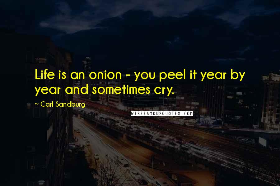 Carl Sandburg Quotes: Life is an onion - you peel it year by year and sometimes cry.
