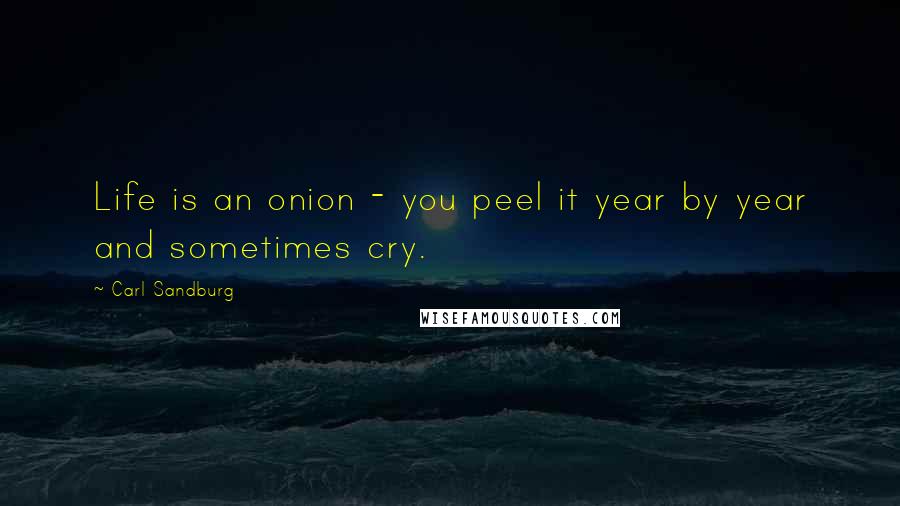 Carl Sandburg Quotes: Life is an onion - you peel it year by year and sometimes cry.