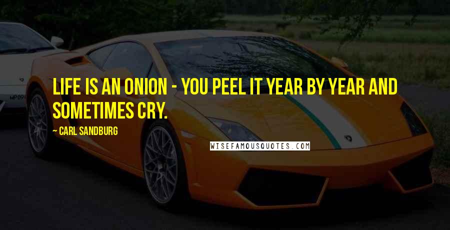 Carl Sandburg Quotes: Life is an onion - you peel it year by year and sometimes cry.