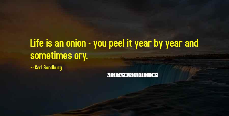 Carl Sandburg Quotes: Life is an onion - you peel it year by year and sometimes cry.